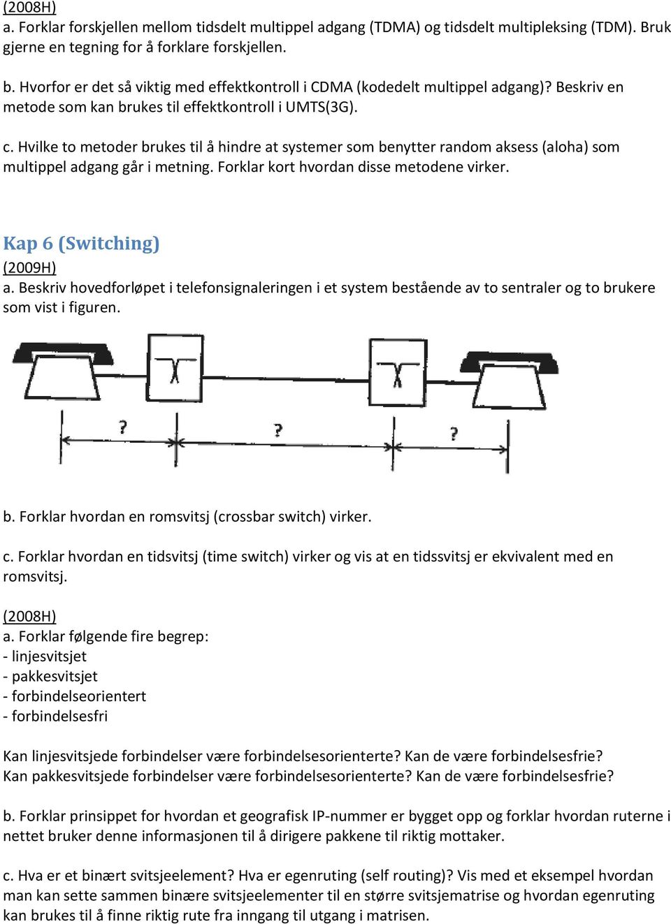 Hvilke to metoder brukes til å hindre at systemer som benytter random aksess (aloha) som multippel adgang går i metning. Forklar kort hvordan disse metodene virker. Kap 6 (Switching) (2009H) a.