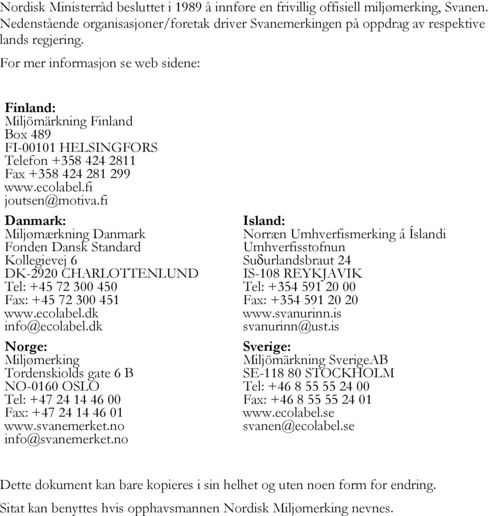 fi Danmark: Miljømærkning Danmark Fonden Dansk Standard Kollegievej 6 DK-2920 CHARLOTTENLUND Tel: +45 72 300 450 Fax: +45 72 300 451 www.ecolabel.dk info@ecolabel.