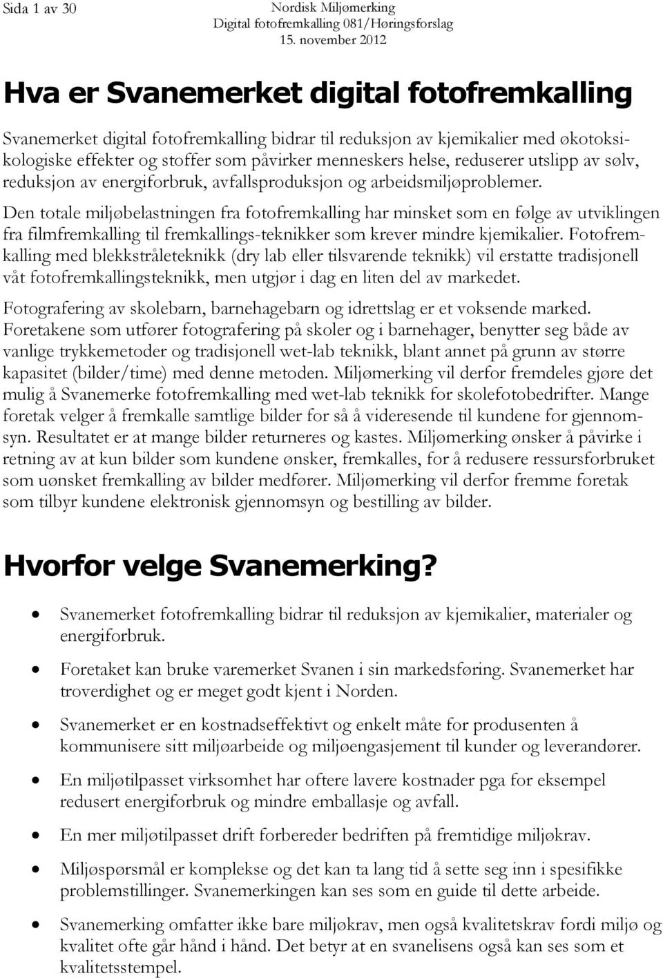 Den totale miljøbelastningen fra fotofremkalling har minsket som en følge av utviklingen fra filmfremkalling til fremkallings-teknikker som krever mindre kjemikalier.