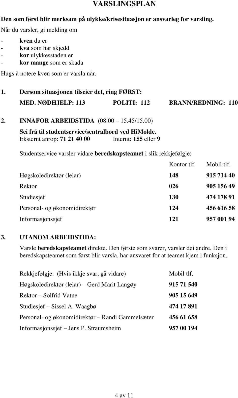 Dersom situasjonen tilseier det, ring FØRST: MED. NØDHJELP: 113 POLITI: 112 BRANN/REDNING: 110 2. INNAFOR ARBEIDSTIDA (08.00 15.45/15.00) Sei frå til studentservice/sentralbord ved HiMolde.