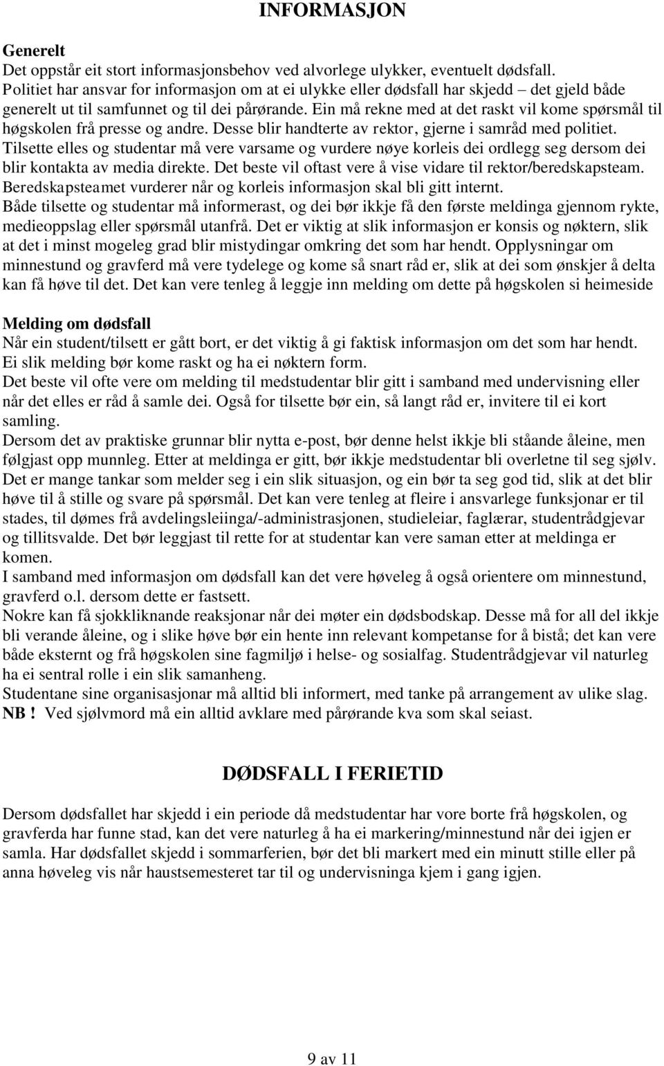 Ein må rekne med at det raskt vil kome spørsmål til høgskolen frå presse og andre. Desse blir handterte av rektor, gjerne i samråd med politiet.