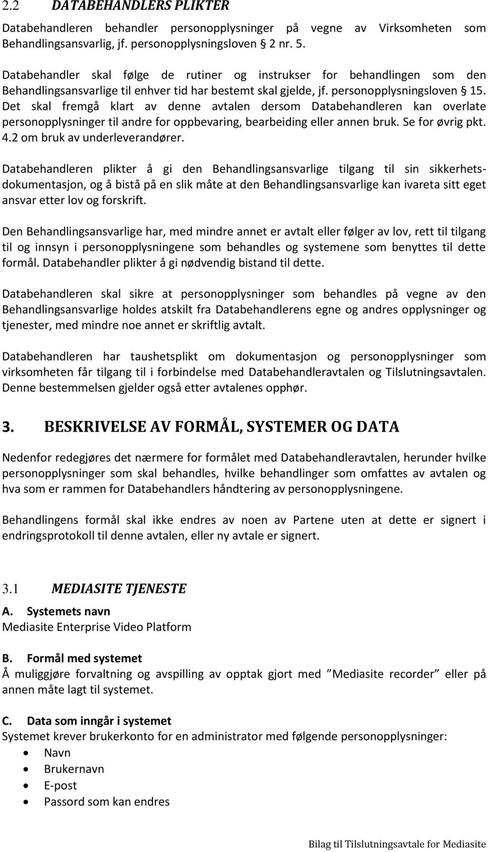 Det skal fremgå klart av denne avtalen dersom Databehandleren kan overlate personopplysninger til andre for oppbevaring, bearbeiding eller annen bruk. Se for øvrig pkt. 4.