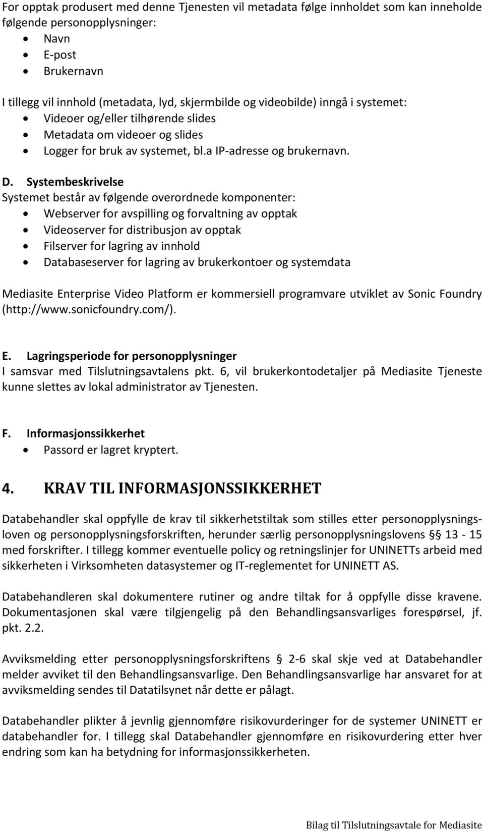 Systembeskrivelse Systemet består av følgende overordnede komponenter: Webserver for avspilling og forvaltning av opptak Videoserver for distribusjon av opptak Filserver for lagring av innhold