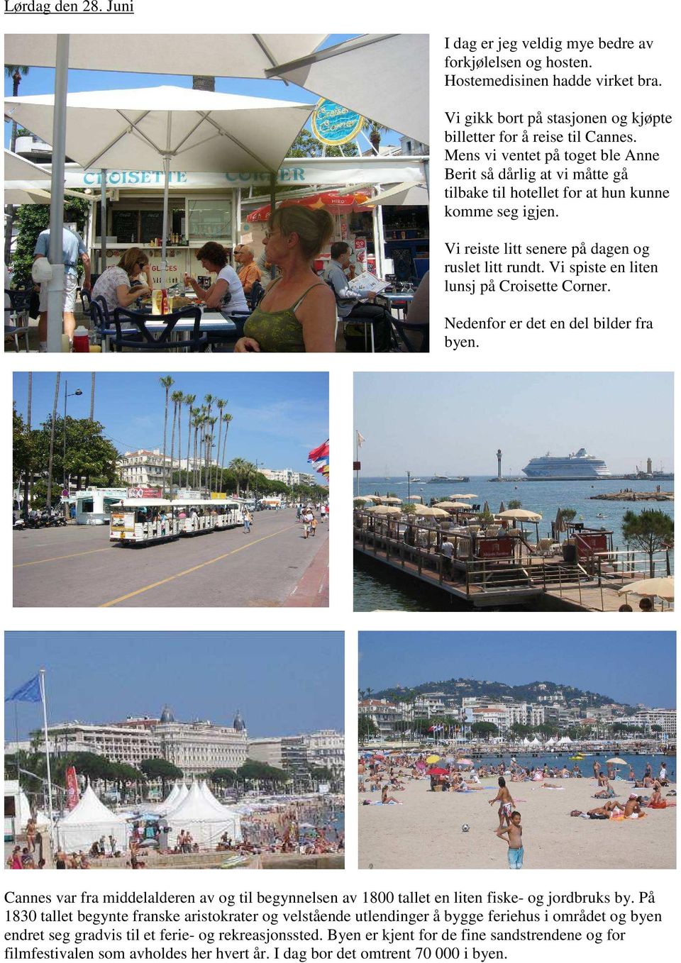 Vi spiste en liten lunsj på Croisette Corner. Nedenfor er det en del bilder fra byen. Cannes var fra middelalderen av og til begynnelsen av 1800 tallet en liten fiske- og jordbruks by.