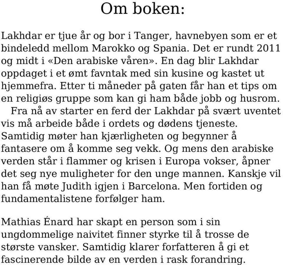 Fra nå av starter en ferd der Lakhdar på svært uventet vis må arbeide både i ordets og dødens tjeneste. Samtidig møter han kjærligheten og begynner å fantasere om å komme seg vekk.