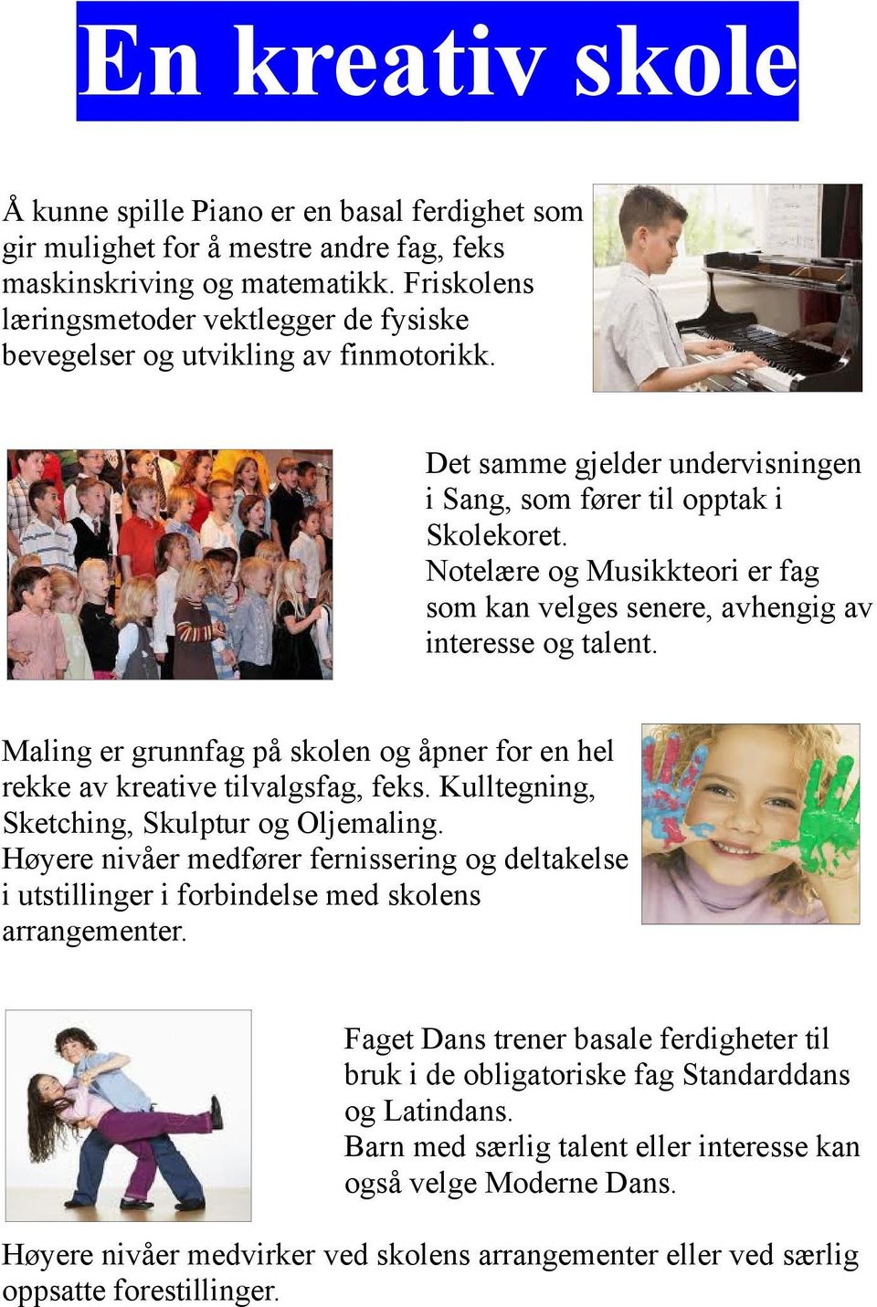 Notelære og Musikkteori er fag som kan velges senere, avhengig av interesse og talent. Maling er grunnfag på skolen og åpner for en hel rekke av kreative tilvalgsfag, feks.