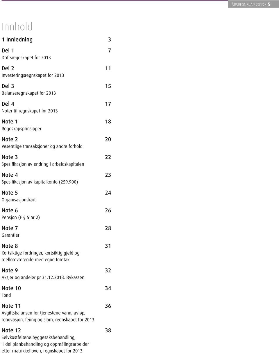 9) Note 5 24 Organisasjonskart Note 6 26 Pensjon (F 5 nr 2) Note 7 28 Garantier Note 8 31 Kortsiktige fordringer, kortsiktig gjeld og mellomværende med egne foretak Note 9 32 Aksjer og andeler pr 31.