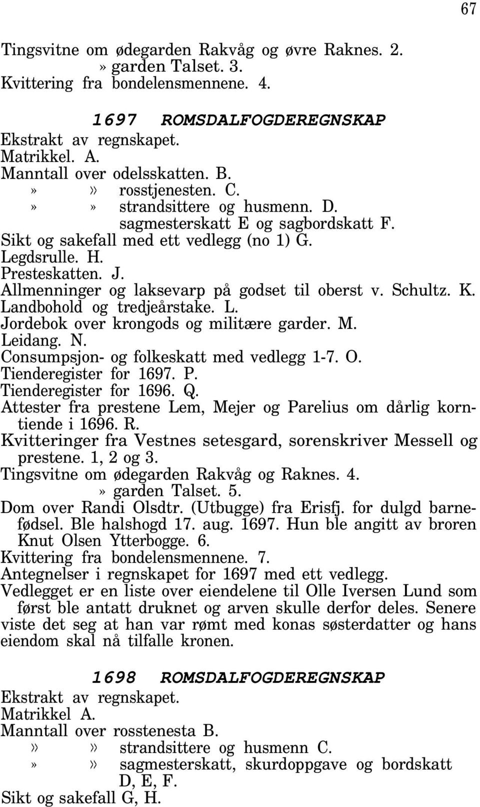 Allmenninger og laksevarp på godset til oberst v. Schultz. K. Landbohold og tredjeårstake. L. Jordebok over krongods og militære garder. M. Leidang. N. Consumpsjon- og folkeskatt med vedlegg 1-7. O.