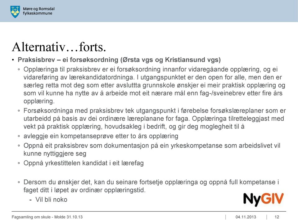 I utgangspunktet er den open for alle, men den er særleg retta mot deg som etter avsluttta grunnskole ønskjer ei meir praktisk opplæring og som vil kunne ha nytte av å arbeide mot eit nærare mål enn