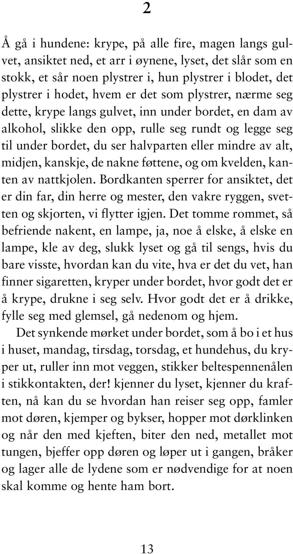 midjen, kanskje, de nakne føttene, og om kvelden, kanten av nattkjolen. Bordkanten sperrer for ansiktet, det er din far, din herre og mester, den vakre ryggen, svetten og skjorten, vi flytter igjen.