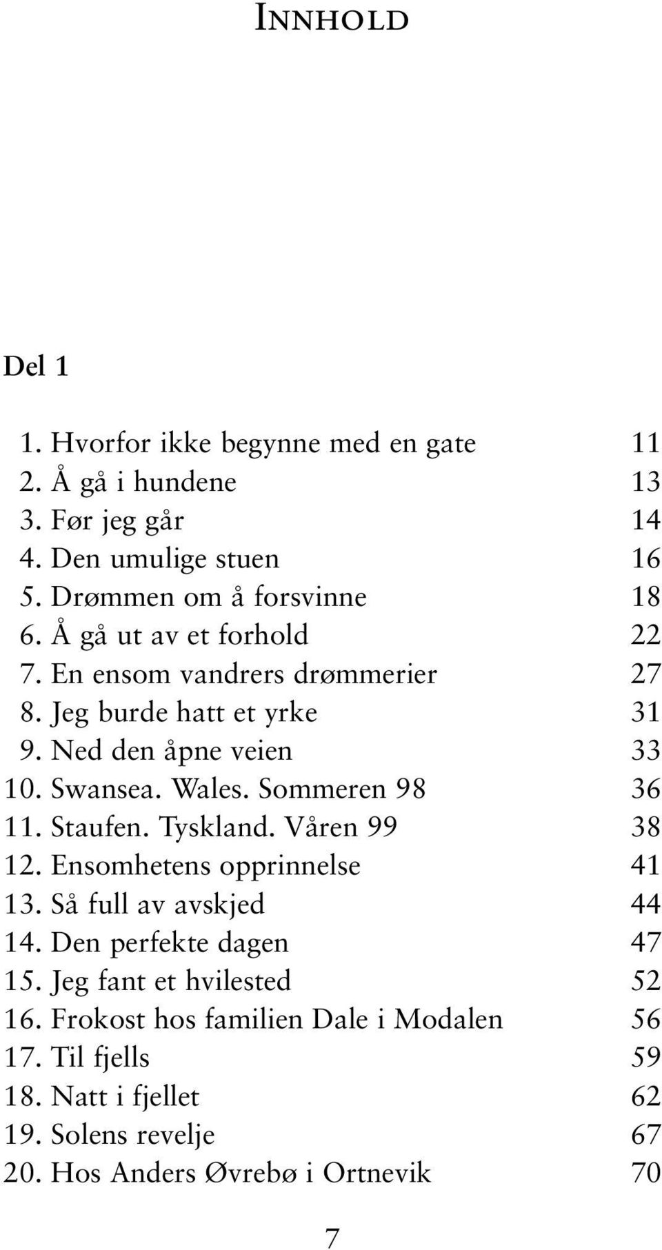 Sommeren 98 36 11. Staufen. Tyskland. Våren 99 38 12. Ensomhetens opprinnelse 41 13. Så full av avskjed 44 14. Den perfekte dagen 47 15.