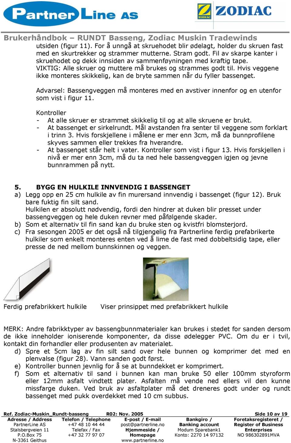 Hvis veggene ikke monteres skikkelig, kan de bryte sammen når du fyller bassenget. Advarsel: Bassengveggen må monteres med en avstiver innenfor og en utenfor som vist i figur 11.