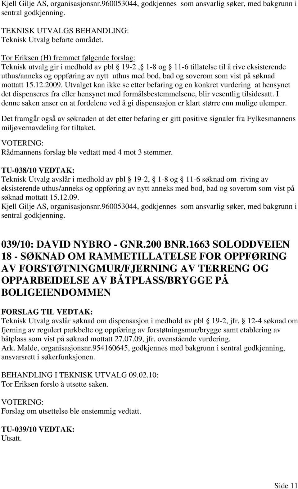 vist på søknad mottatt 15.12.2009. Utvalget kan ikke se etter befaring og en konkret vurdering at hensynet det dispenseres fra eller hensynet med formålsbestemmelsene, blir vesentlig tilsidesatt.