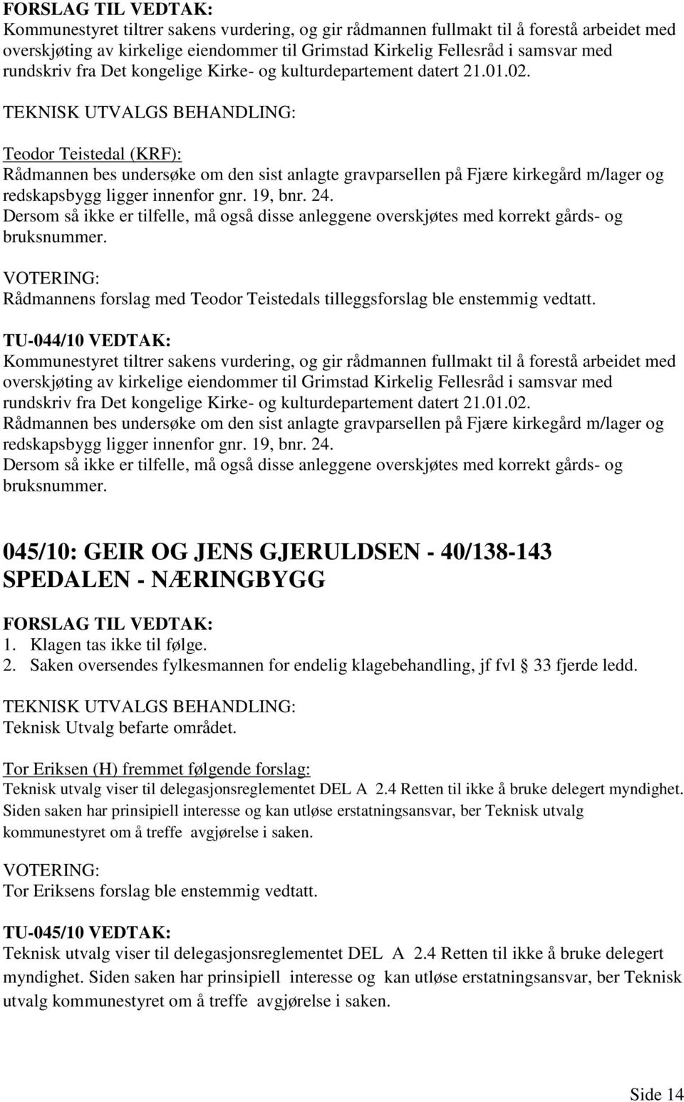 19, bnr. 24. Dersom så ikke er tilfelle, må også disse anleggene overskjøtes med korrekt gårds- og bruksnummer. Rådmannens forslag med Teodor Teistedals tilleggsforslag ble enstemmig vedtatt.