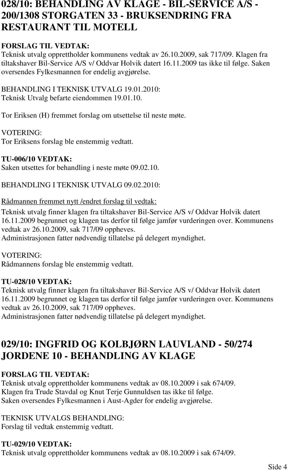 2010: Teknisk Utvalg befarte eiendommen 19.01.10. Tor Eriksen (H) fremmet forslag om utsettelse til neste møte. Tor Eriksens forslag ble enstemmig vedtatt.