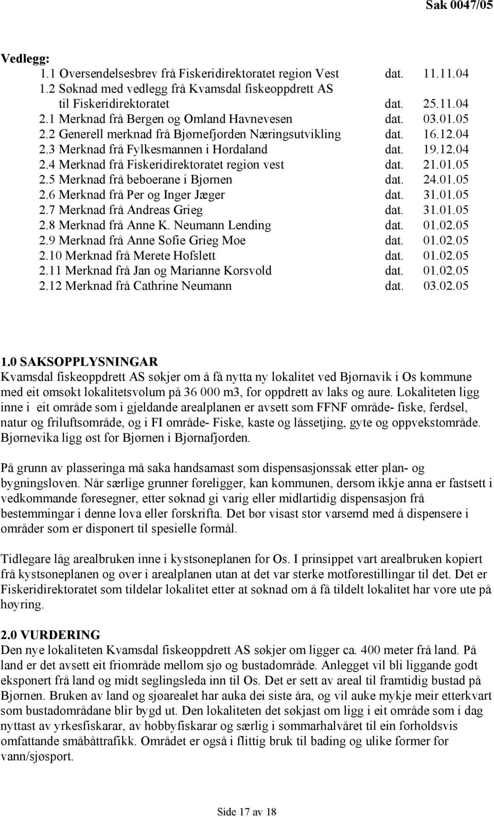 21.01.05 2.5 Merknad frå beboerane i Bjørnen dat. 24.01.05 2.6 Merknad frå Per og Inger Jæger dat. 31.01.05 2.7 Merknad frå Andreas Grieg dat. 31.01.05 2.8 Merknad frå Anne K. Neumann Lending dat. 01.