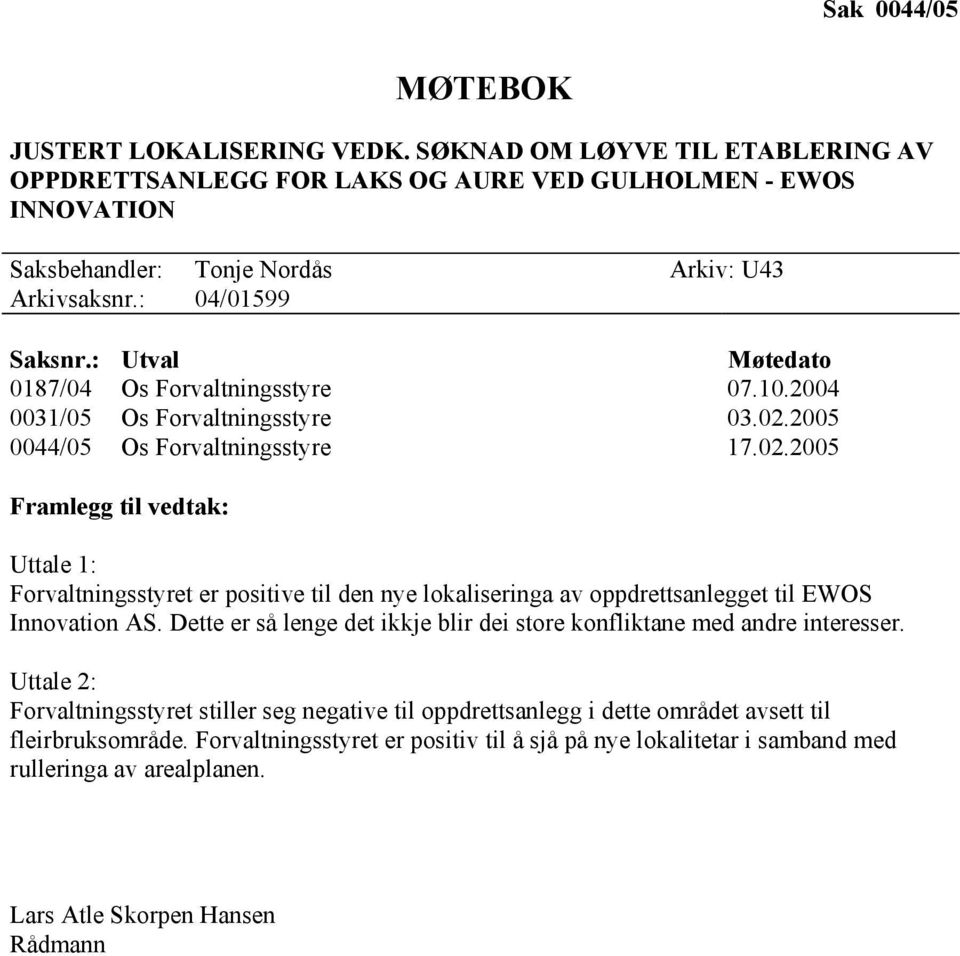 2005 0044/05 Os Forvaltningsstyre 17.02.2005 Framlegg til vedtak: Uttale 1: Forvaltningsstyret er positive til den nye lokaliseringa av oppdrettsanlegget til EWOS Innovation AS.