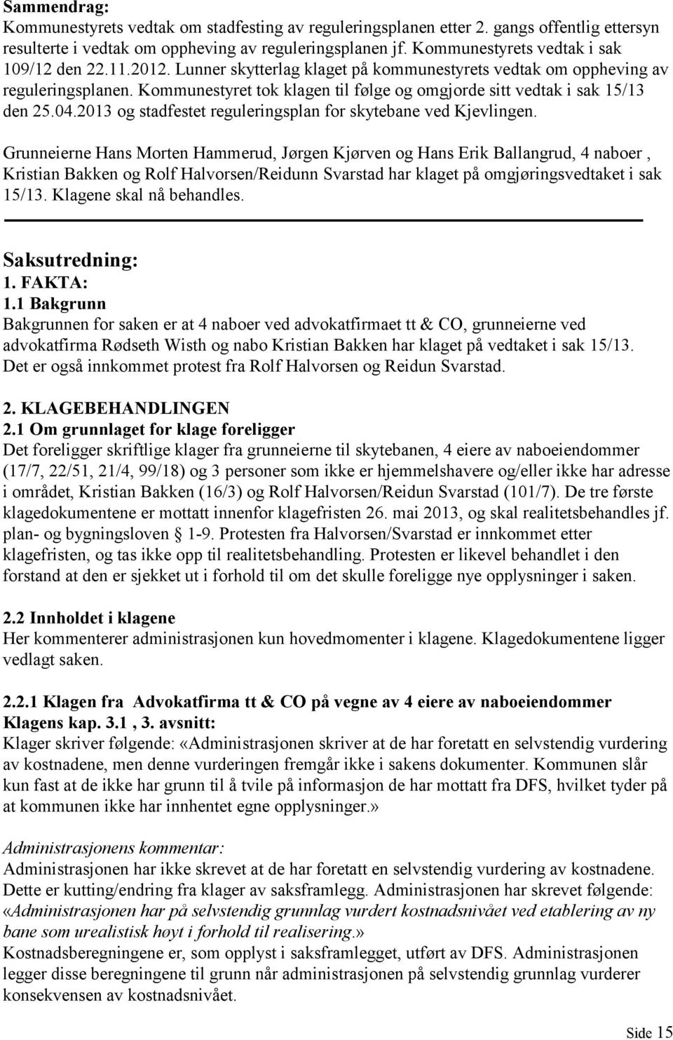 Kommunestyret tok klagen til følge og omgjorde sitt vedtak i sak 15/13 den 25.04.2013 og stadfestet reguleringsplan for skytebane ved Kjevlingen.