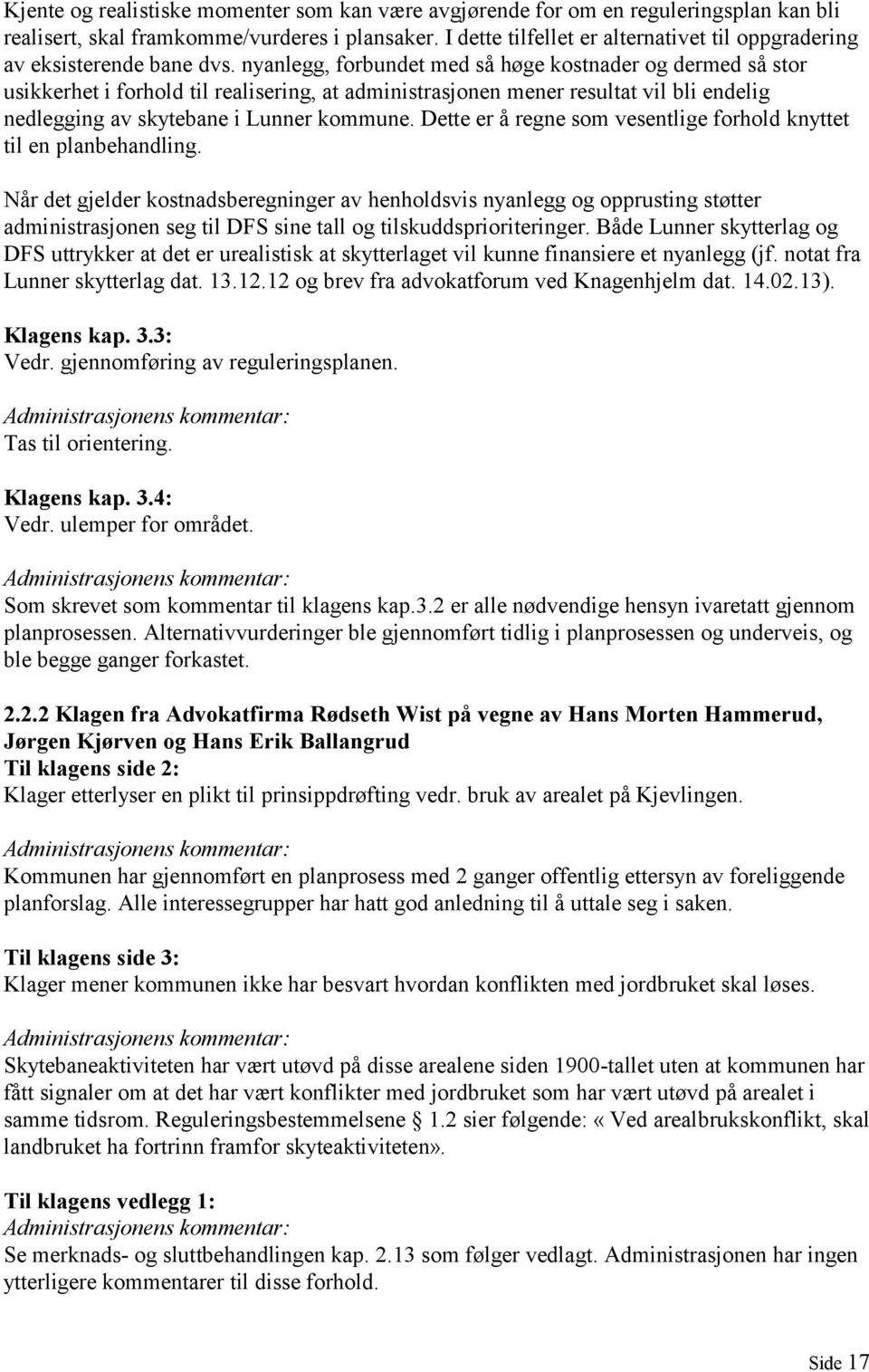 nyanlegg, forbundet med så høge kostnader og dermed så stor usikkerhet i forhold til realisering, at administrasjonen mener resultat vil bli endelig nedlegging av skytebane i Lunner kommune.