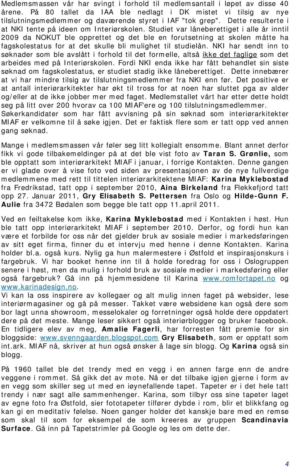 Studiet var låneberettiget i alle år inntil 2009 da NOKUT ble opprettet og det ble en forutsetning at skolen måtte ha fagskolestatus for at det skulle bli mulighet til studielån.