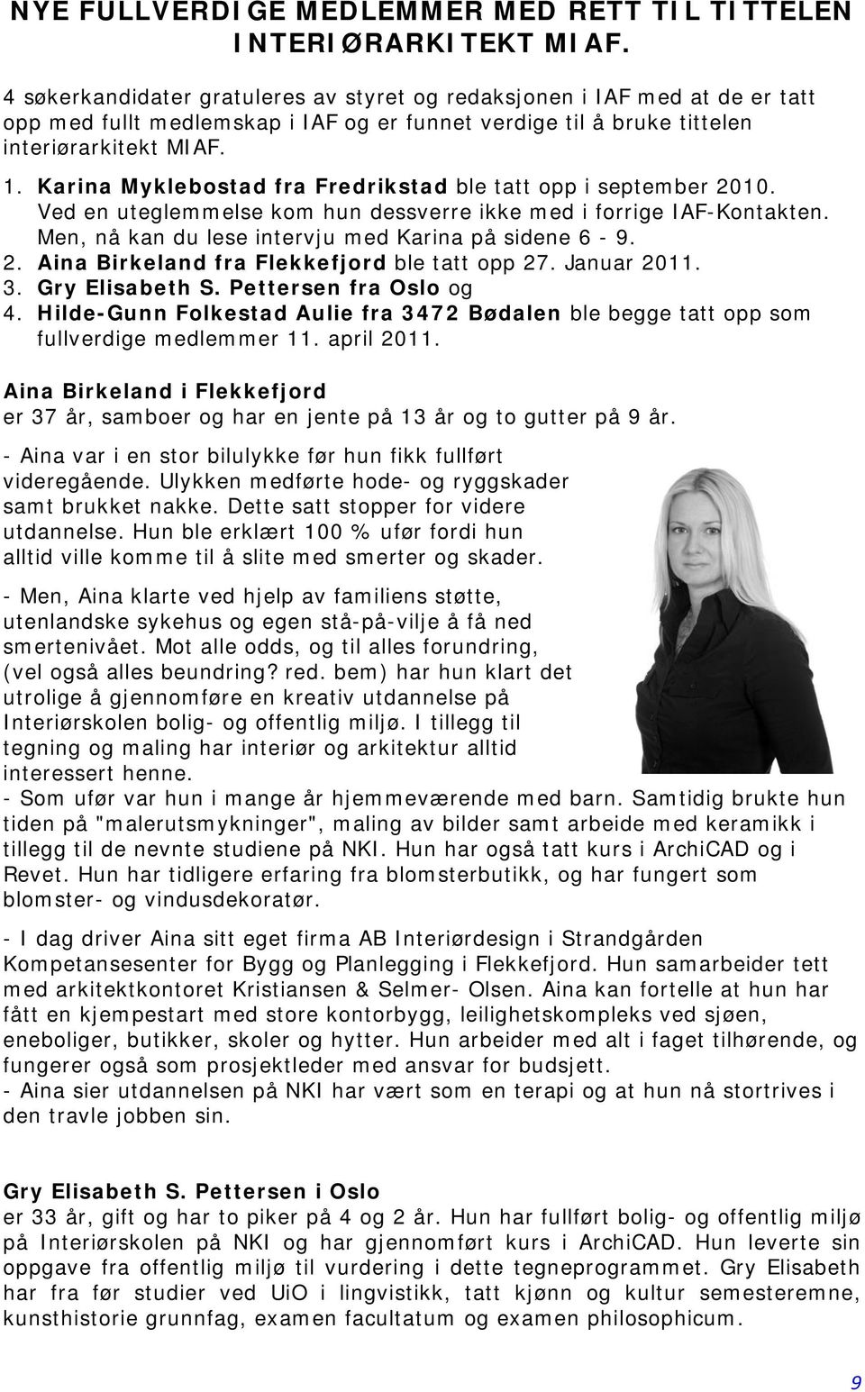 Karina Myklebostad fra Fredrikstad ble tatt opp i september 2010. Ved en uteglemmelse kom hun dessverre ikke med i forrige IAF-Kontakten. Men, nå kan du lese intervju med Karina på sidene 6-9. 2. Aina Birkeland fra Flekkefjord ble tatt opp 27.