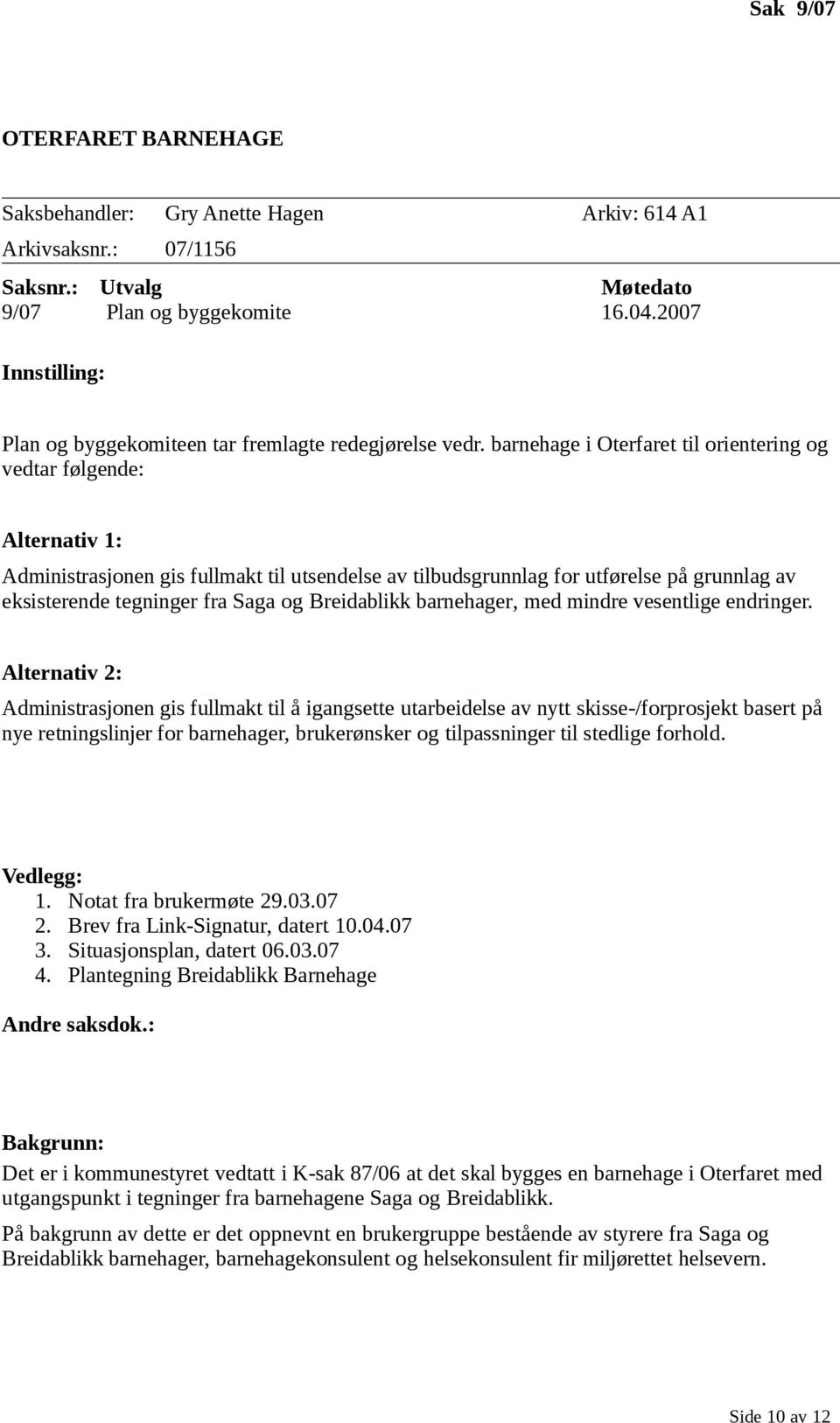 barnehage i Oterfaret til orientering og vedtar følgende: Alternativ 1: Administrasjonen gis fullmakt til utsendelse av tilbudsgrunnlag for utførelse på grunnlag av eksisterende tegninger fra Saga og