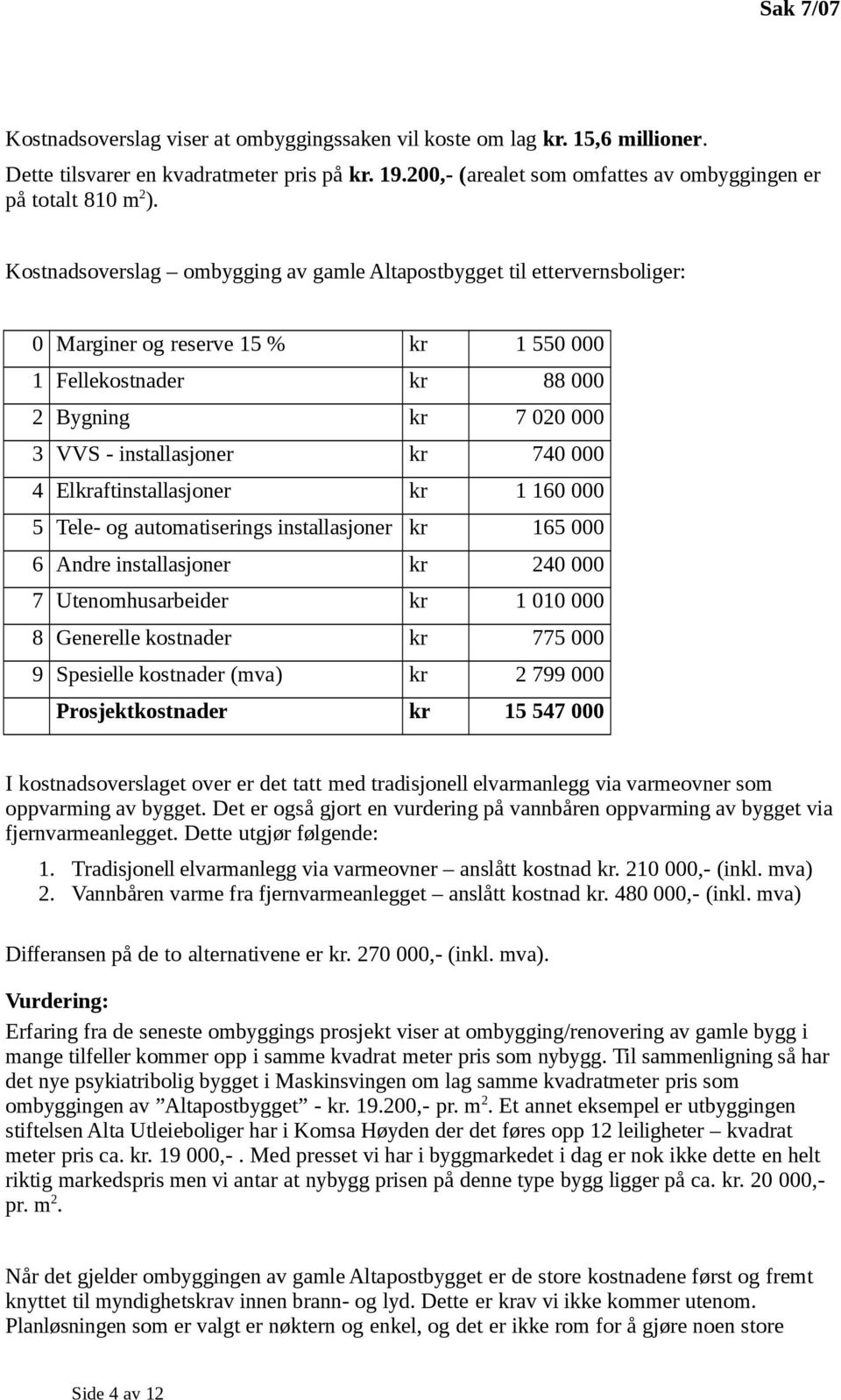 Kostnadsoverslag ombygging av gamle Altapostbygget til ettervernsboliger: 0 Marginer og reserve 15 % kr 1 550 000 1 Fellekostnader kr 88 000 2 Bygning kr 7 020 000 3 VVS - installasjoner kr 740 000 4