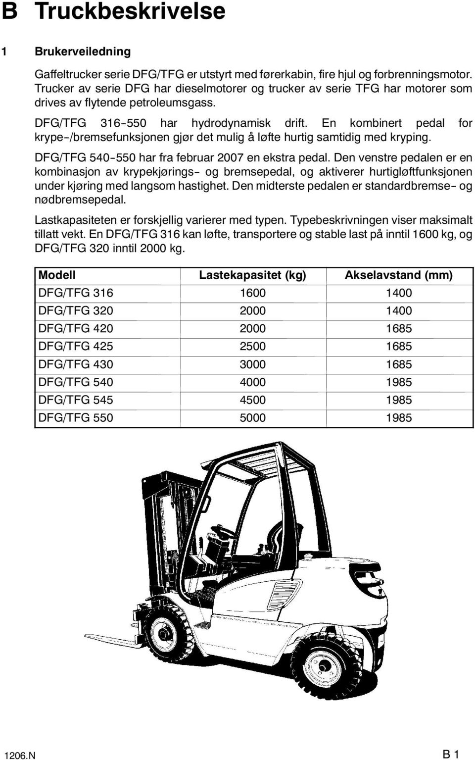 En kombinert pedal for krype--/bremsefunksjonen gjør det mulig å løfte hurtig samtidig med kryping. DFG/TFG 540--550 har fra februar 2007 en ekstra pedal.