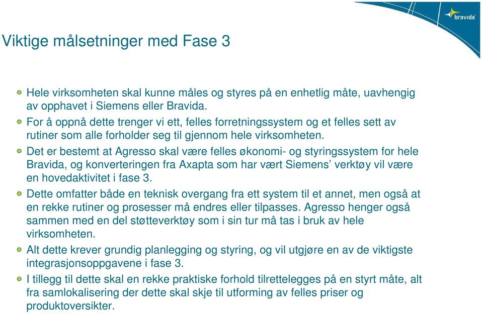 Det er bestemt at Agresso skal være felles økonomi- og styringssystem for hele Bravida, og konverteringen fra Axapta som har vært Siemens verktøy vil være en hovedaktivitet i fase 3.