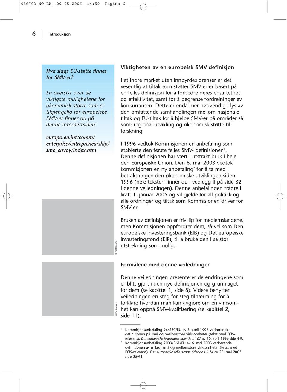 htm Viktigheten av en europeisk SMV-definisjon I et indre market uten innbyrdes grenser er det vesentlig at tiltak som støtter SMV-er er basert på en felles definisjon for å forbedre deres