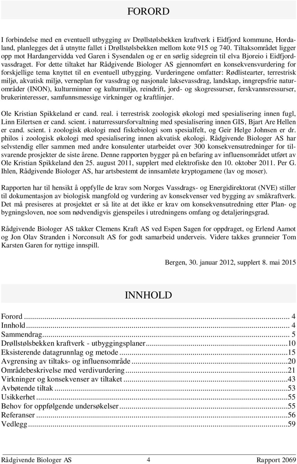 For dette tiltaket har Rådgivende Biologer AS gjennomført en konsekvensvurdering for forskjellige tema knyttet til en eventuell utbygging.