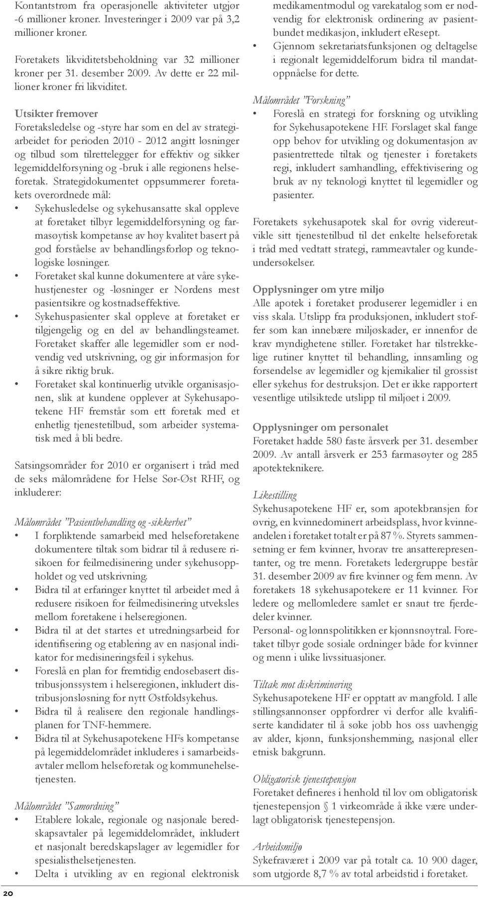 Utsikter fremover Foretaksledelse og -styre har som en del av strategiarbeidet for perioden 2010-2012 angitt løsninger og tilbud som tilrettelegger for effektiv og sikker legemiddelforsyning og -bruk