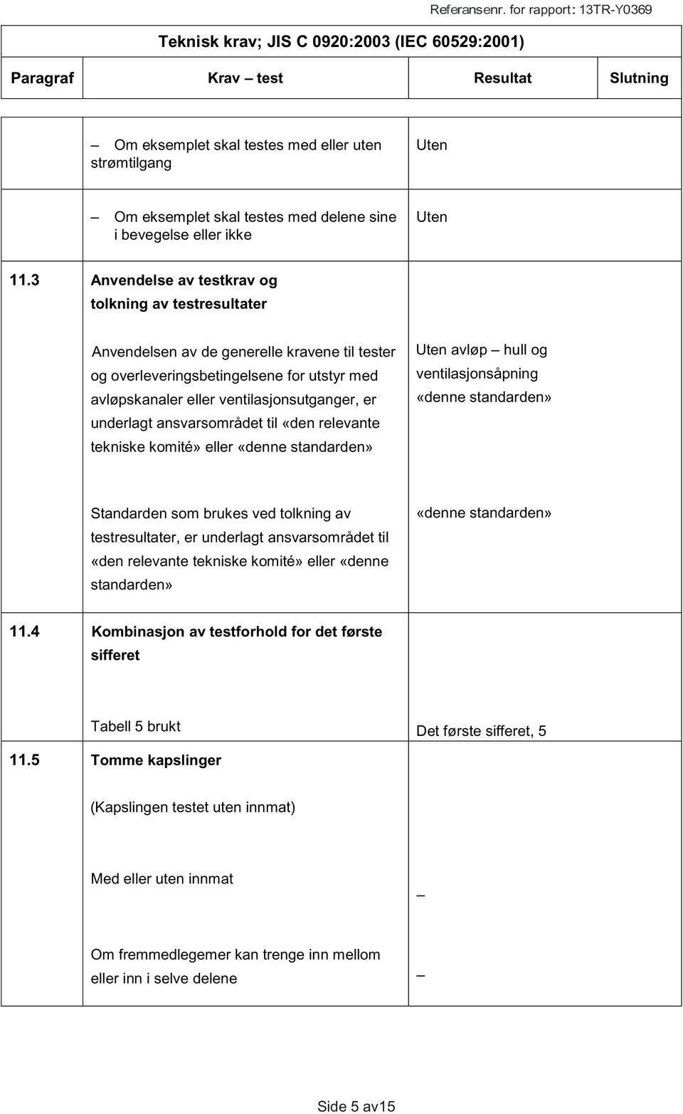 3 Anvendelse av testkrav og tolkning av testresultater Anvendelsen av de generelle kravene til tester og overleveringsbetingelsene for utstyr med avløpskanaler eller ventilasjonsutganger, er