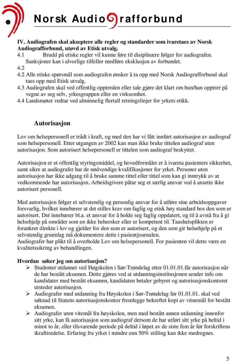 2 4.2 Alle etiske spørsmål som audiografen ønsker å ta opp med Norsk Audiog skal taes opp med Etisk utvalg. 4.3 Audiografen skal ved offentlig opptreden eller tale gjøre det klart om hun/han opptrer på vegne av seg selv, yrkesgruppen eller en virksomhet.