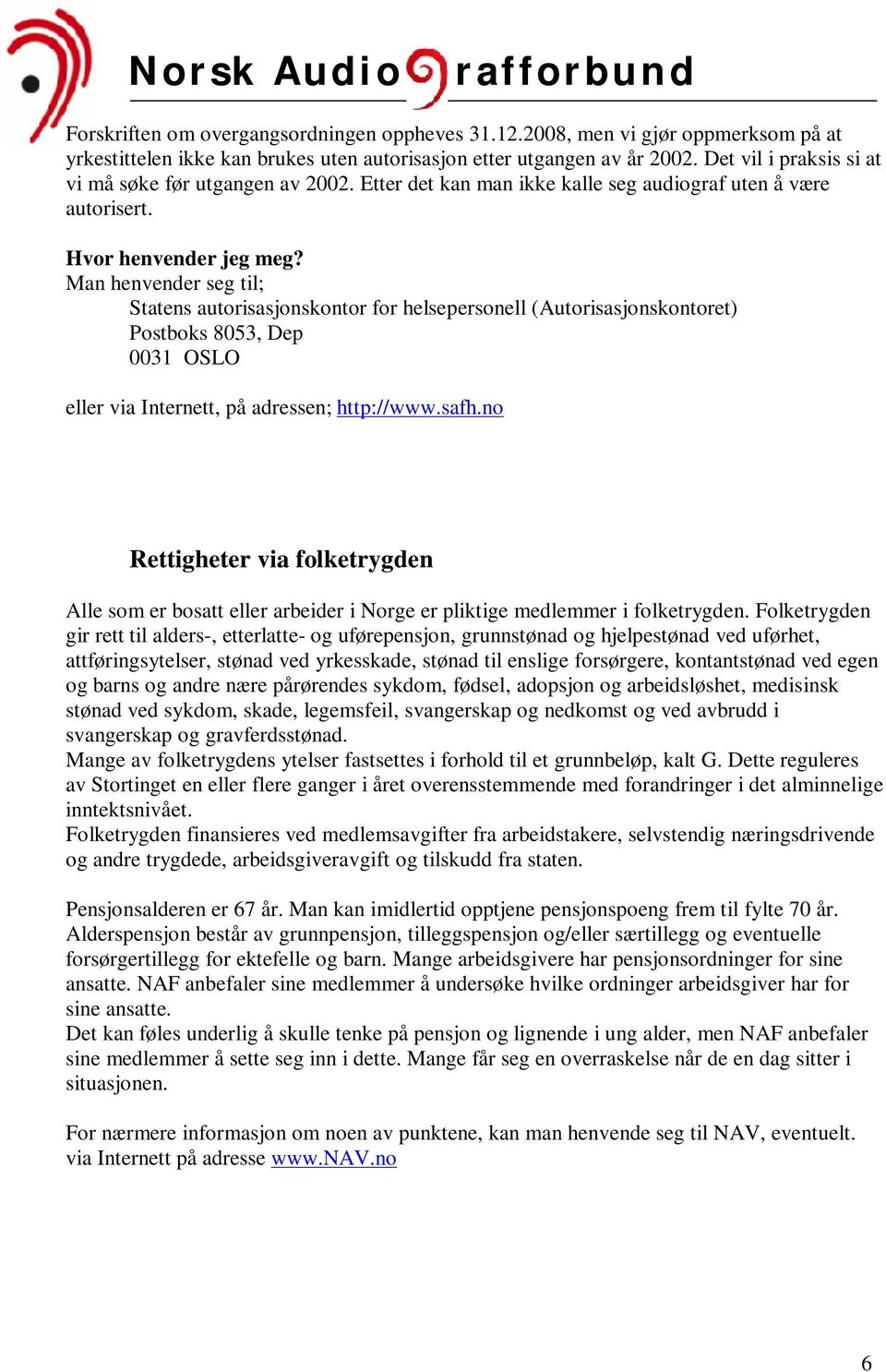 Man henvender seg til; Statens autorisasjonskontor for helsepersonell (Autorisasjonskontoret) Postboks 8053, Dep 0031 OSLO eller via Internett, på adressen; http://www.safh.