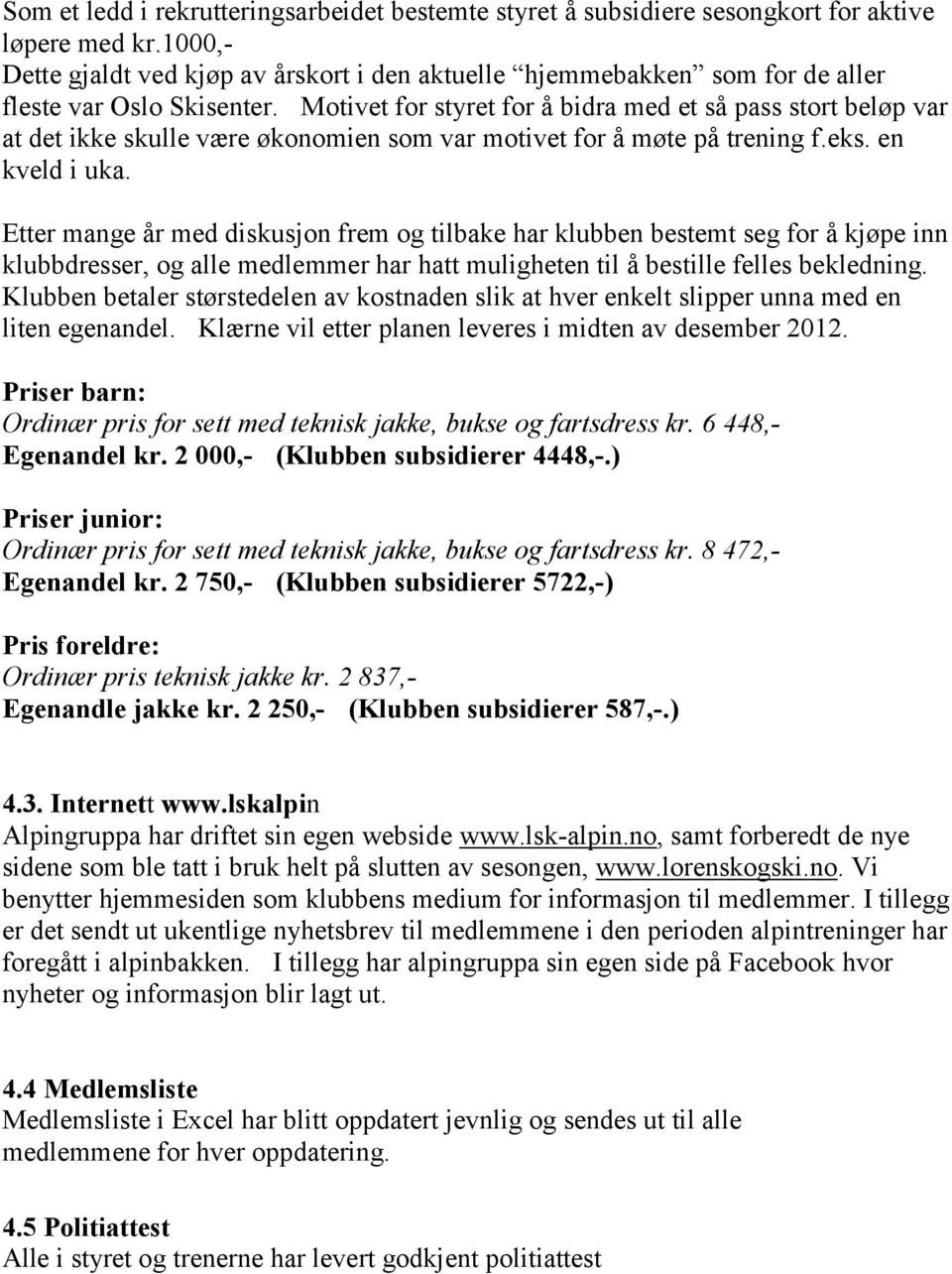 Motivet for styret for å bidra med et så pass stort beløp var at det ikke skulle være økonomien som var motivet for å møte på trening f.eks. en kveld i uka.