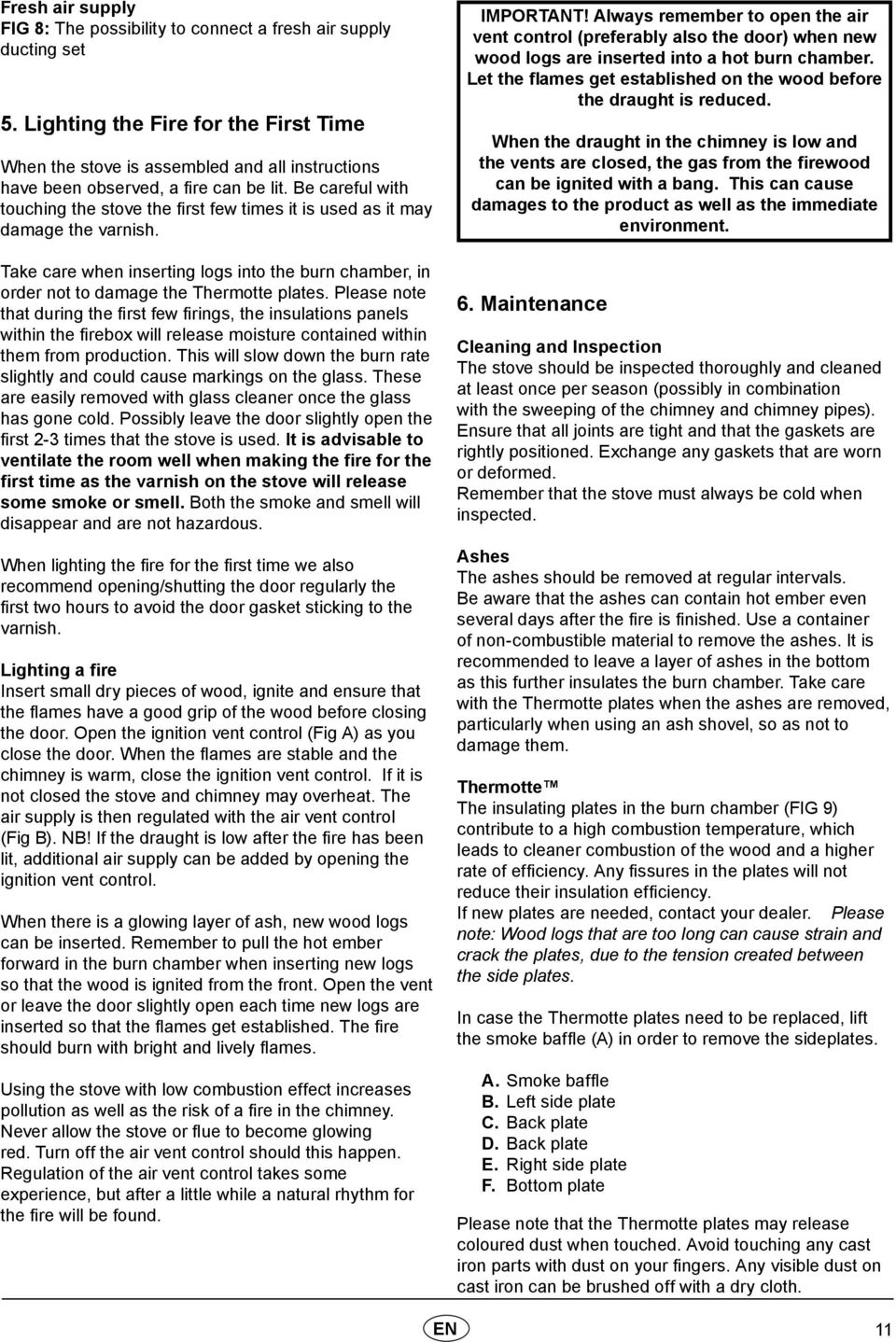 Be careful with touching the stove the first few times it is used as it may damage the varnish. Take care when inserting logs into the burn chamber, in order not to damage the Thermotte plates.