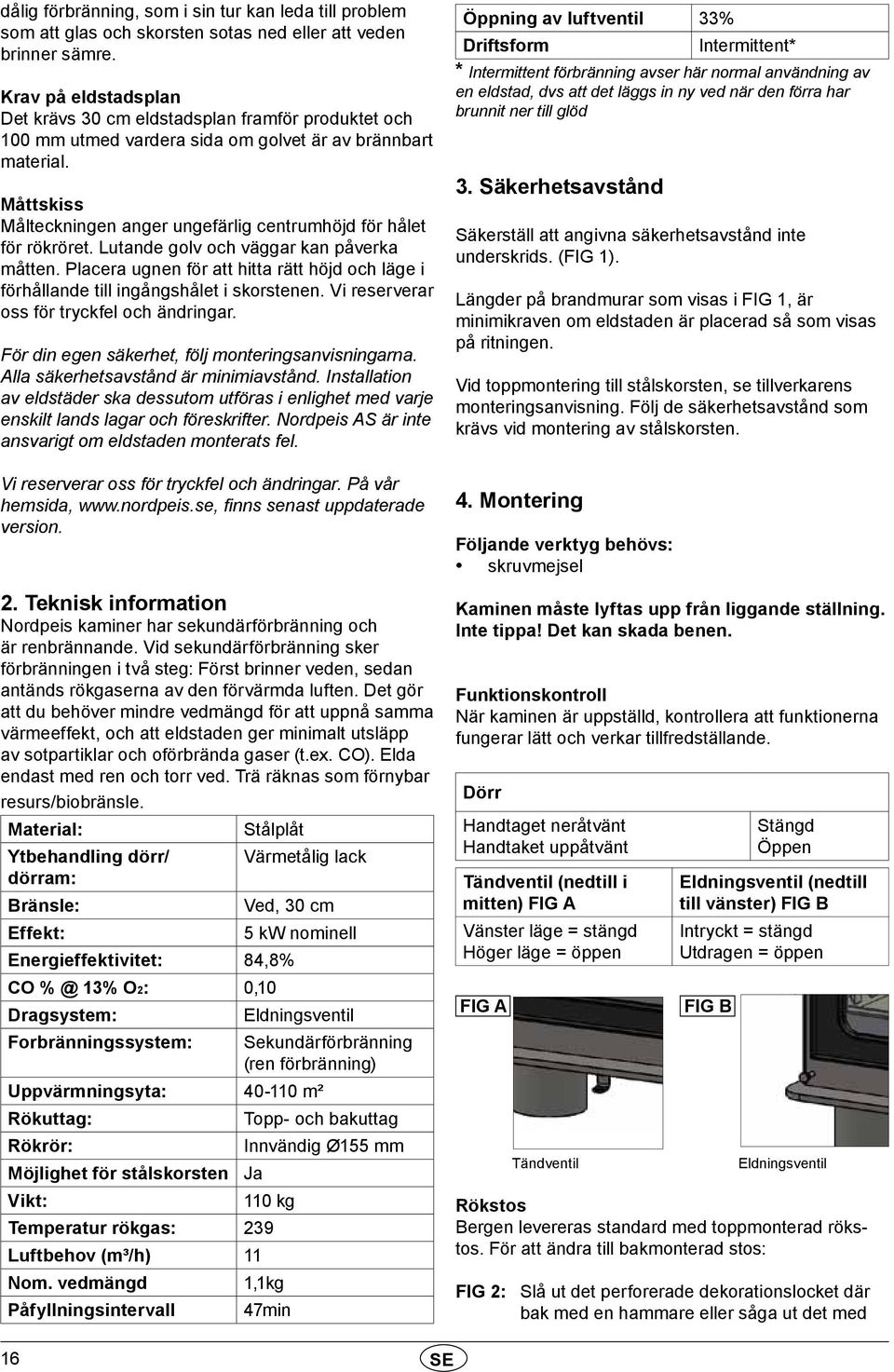 Måttskiss Målteckningen anger ungefärlig centrumhöjd för hålet för rökröret. Lutande golv och väggar kan påverka måtten.