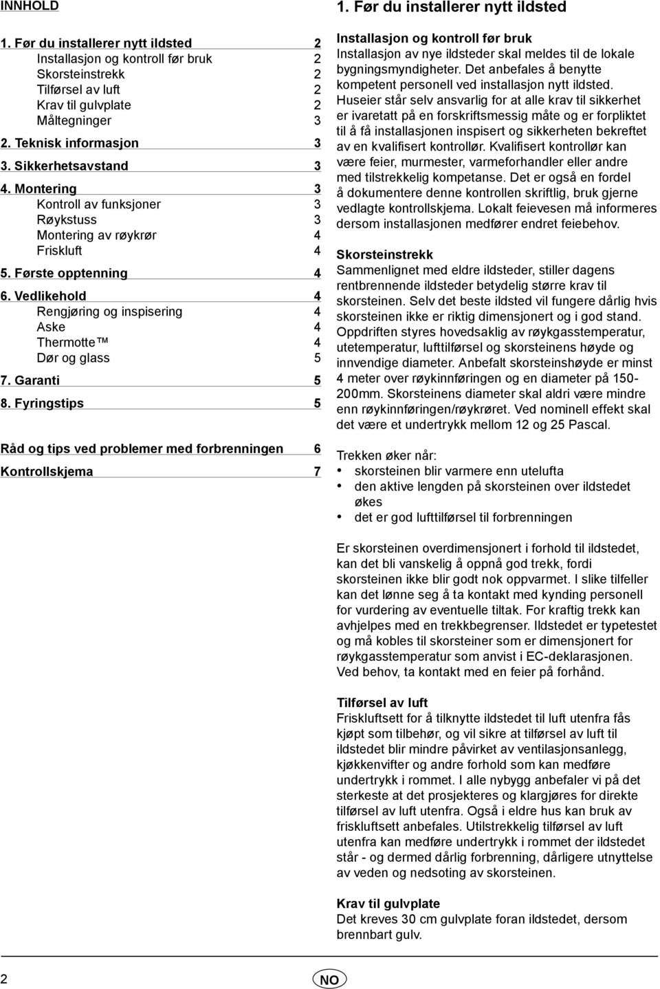 Vedlikehold 4 Rengjøring og inspisering 4 Aske 4 Thermotte 4 Dør og glass 5 7. Garanti 5 8. Fyringstips 5 Råd og tips ved problemer med forbrenningen 6 Kontrollskjema 7 1.