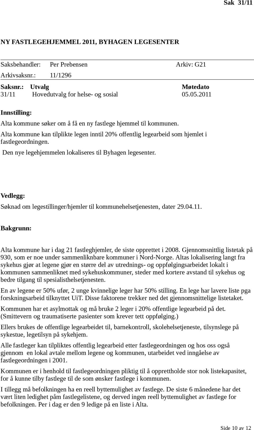 Den nye legehjemmelen lokaliseres til Byhagen legesenter. Vedlegg: Søknad om legestillingerhjemler til kommunehelsetjenesten, dater 29.04.11.