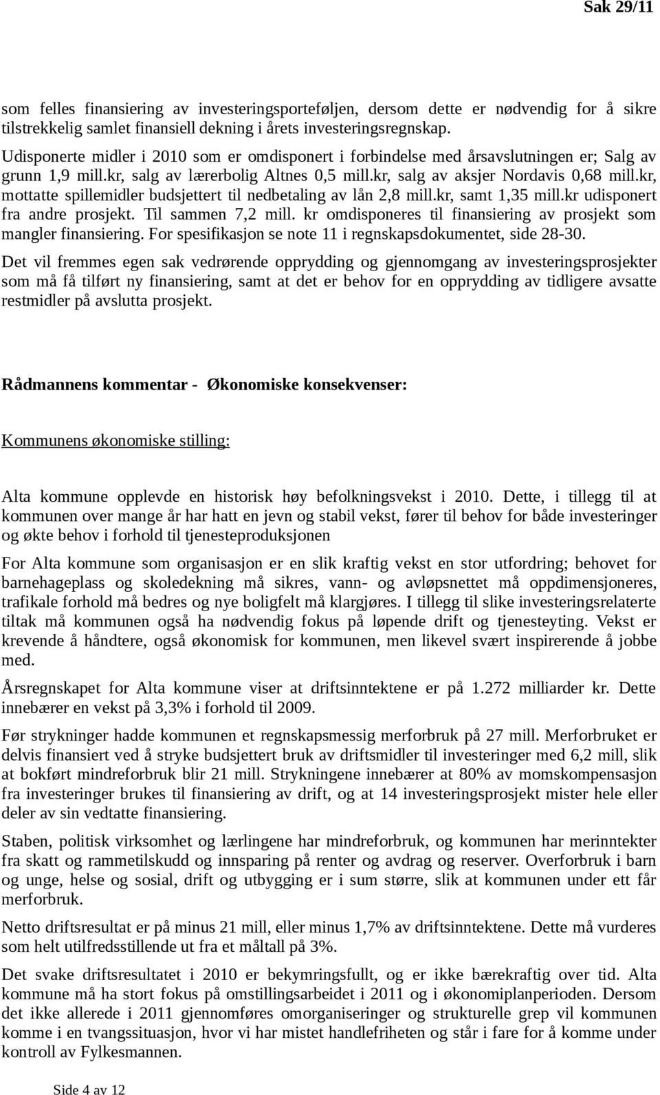 kr, mottatte spillemidler budsjettert til nedbetaling av lån 2,8 mill.kr, samt 1,35 mill.kr udisponert fra andre prosjekt. Til sammen 7,2 mill.