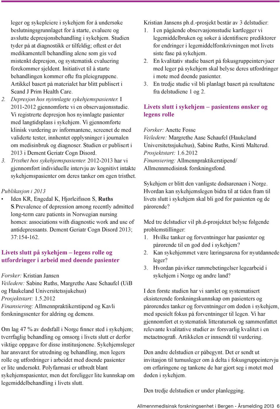 Initiativet til å starte behandlingen kommer ofte fra pleiegruppene. Artikkel basert på materialet har blitt publisert i Scand J Prim Health Care. 2. Depresjon hos nyinnlagte sykehjemspasienter.