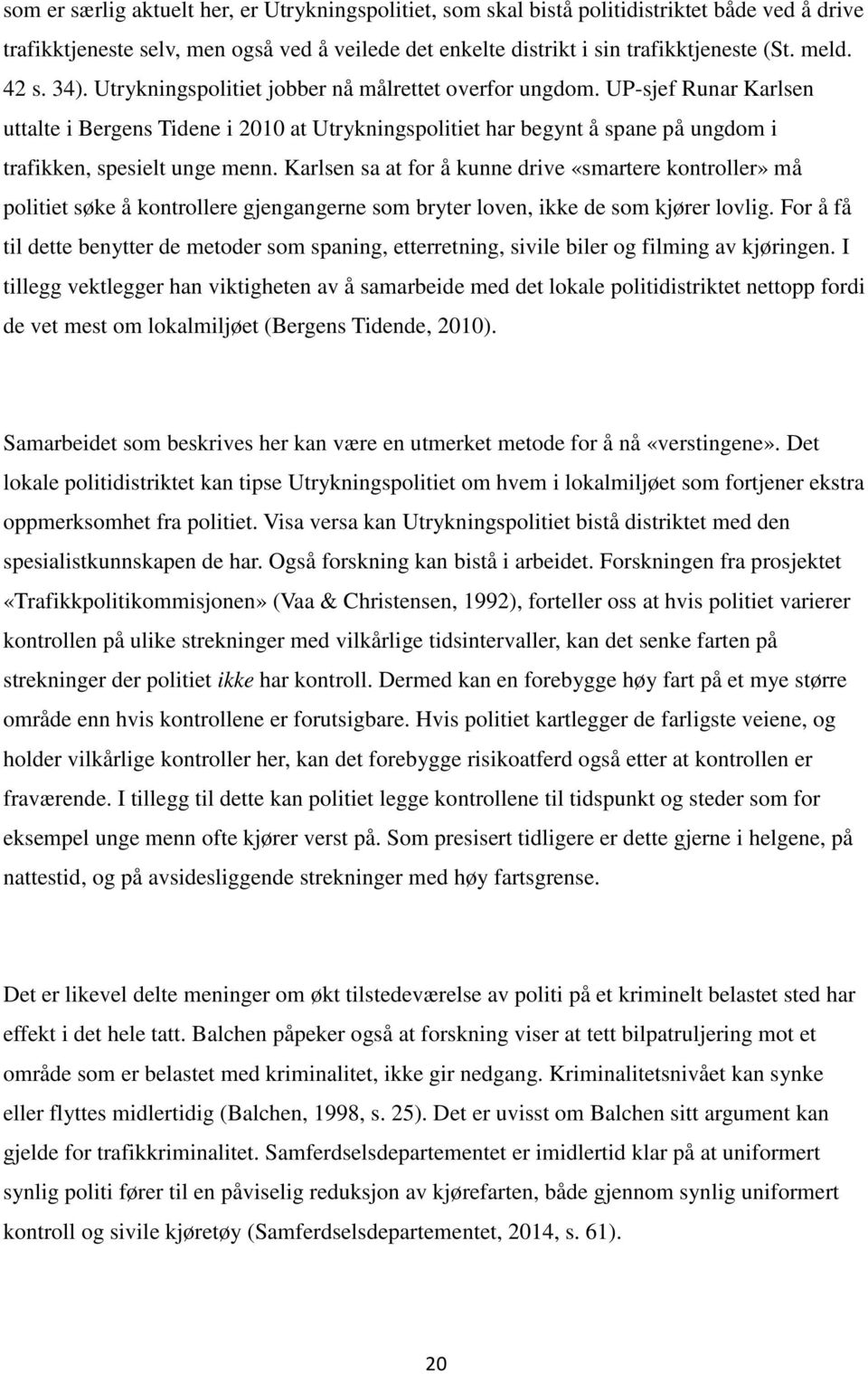 UP-sjef Runar Karlsen uttalte i Bergens Tidene i 2010 at Utrykningspolitiet har begynt å spane på ungdom i trafikken, spesielt unge menn.