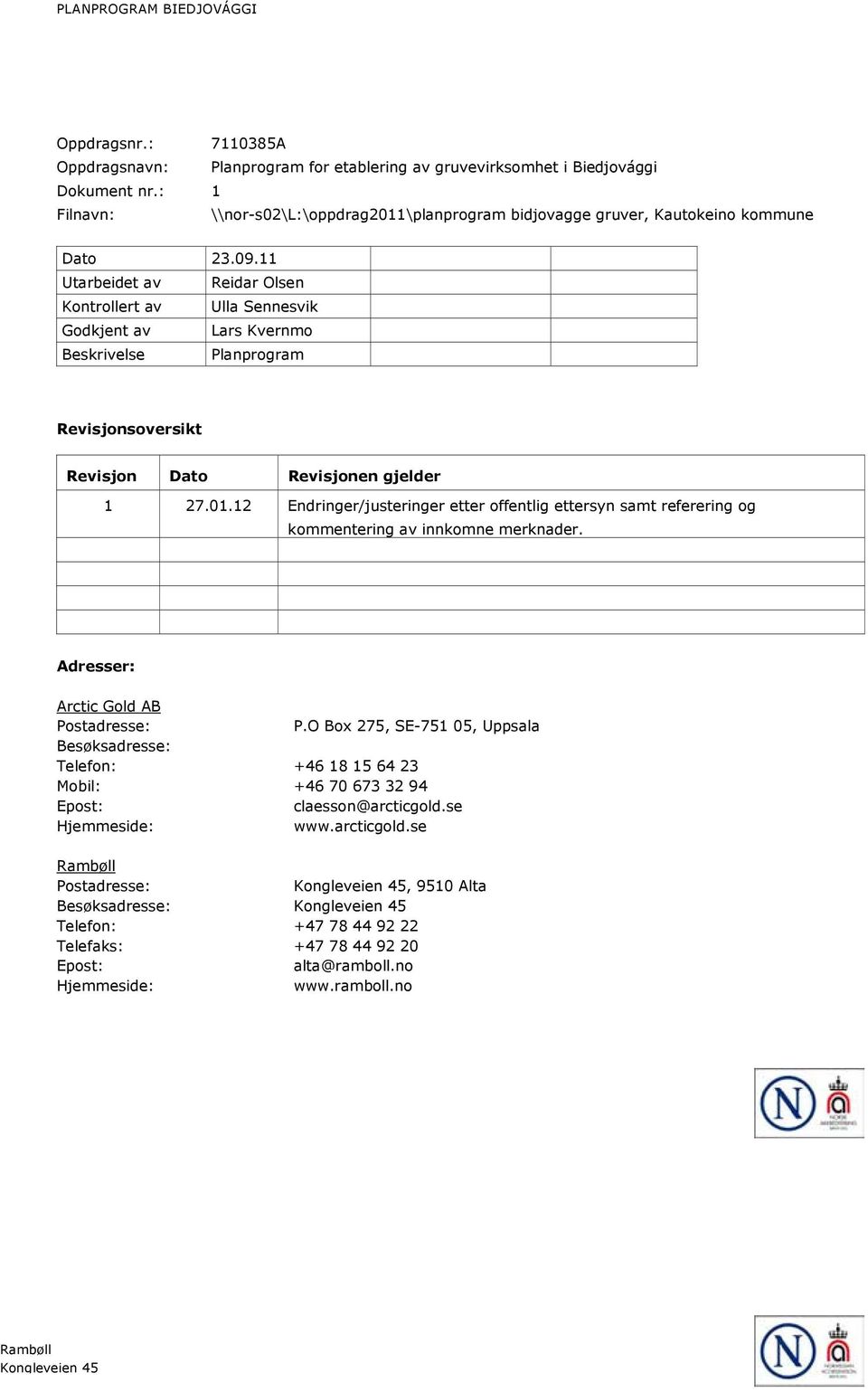 11 Utarbeidet av Reidar Olsen Kontrollert av Ulla Sennesvik Godkjent av Lars Kvernmo Beskrivelse Planprogram Revisjonsoversikt Revisjon Dato Revisjonen gjelder 1 27.01.