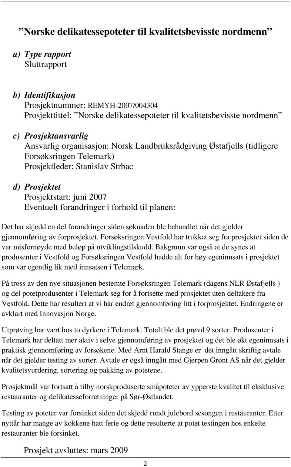 Prosjektstart: juni 2007 Eventuelt forandringer i forhold til planen: Det har skjedd en del forandringer siden søknaden ble behandlet når det gjelder gjennomføring av forprosjektet.