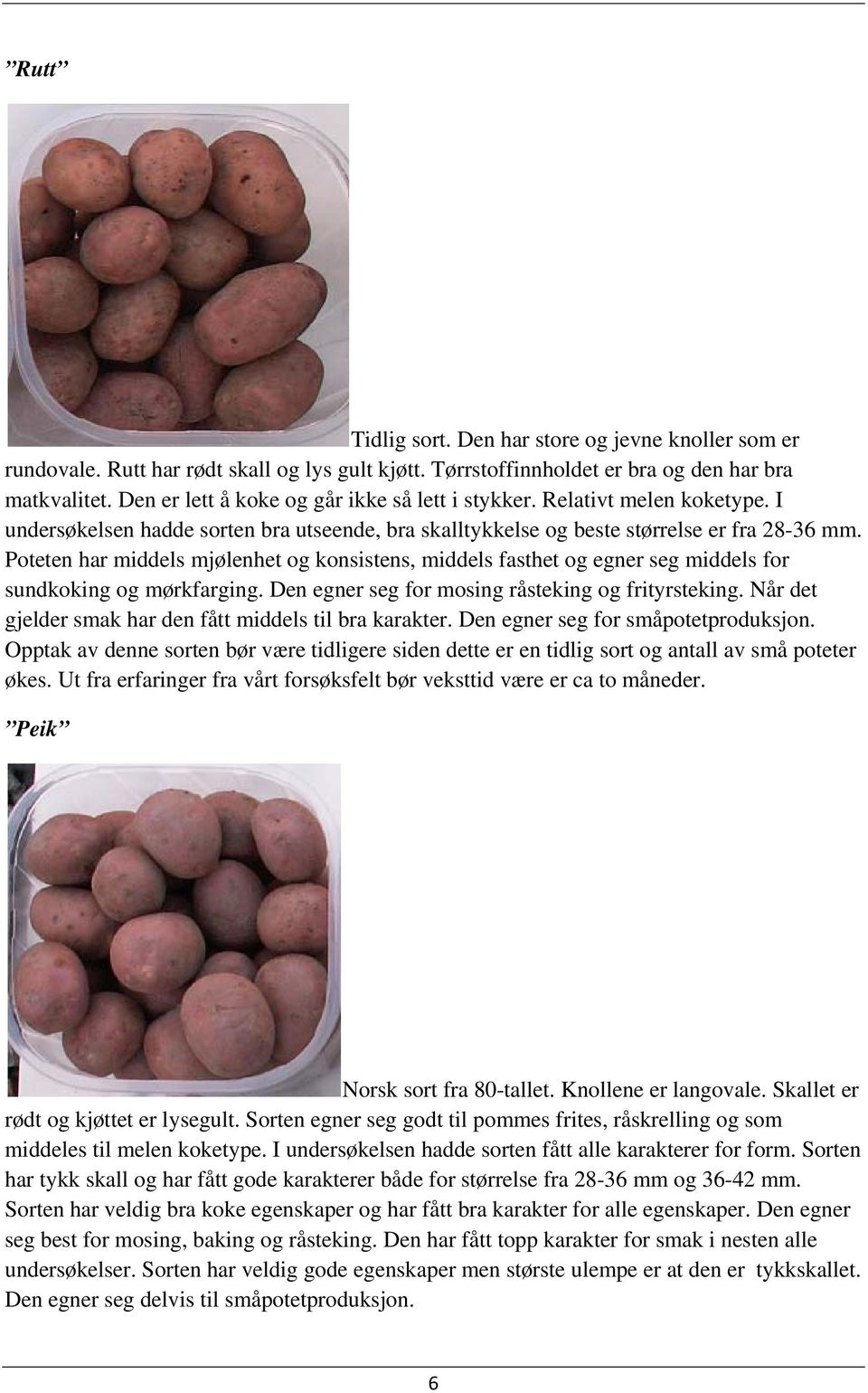 Poteten har middels mjølenhet og konsistens, middels fasthet og egner seg middels for sundkoking og mørkfarging. Den egner seg for mosing råsteking og frityrsteking.