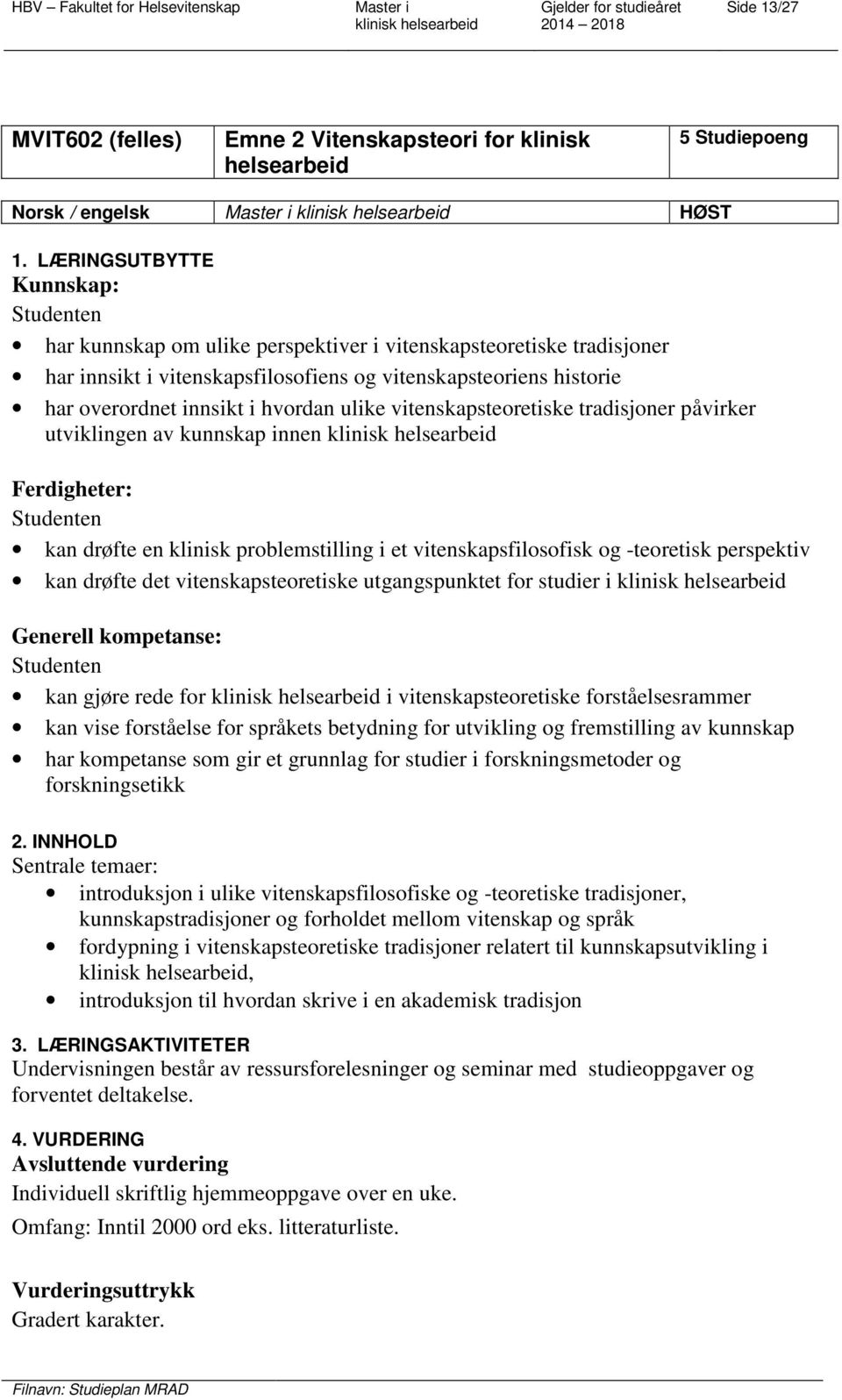 ulike vitenskapsteoretiske tradisjoner påvirker utviklingen av kunnskap innen Ferdigheter: kan drøfte en klinisk problemstilling i et vitenskapsfilosofisk og -teoretisk perspektiv kan drøfte det