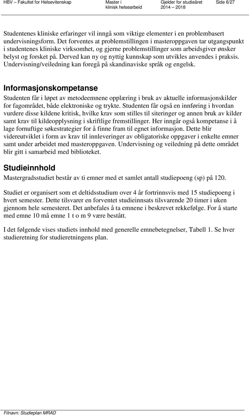 Derved kan ny og nyttig kunnskap som utvikles anvendes i praksis. Undervisning/veiledning kan foregå på skandinaviske språk og engelsk.