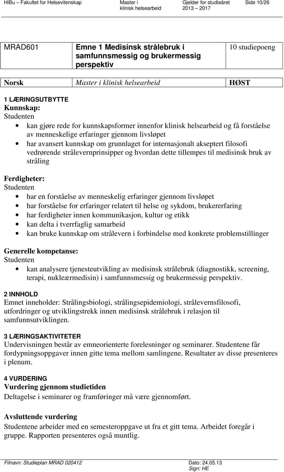 medisinsk bruk av stråling Ferdigheter: har en forståelse av menneskelig erfaringer gjennom livsløpet har forståelse for erfaringer relatert til helse og sykdom, brukererfaring har ferdigheter innen