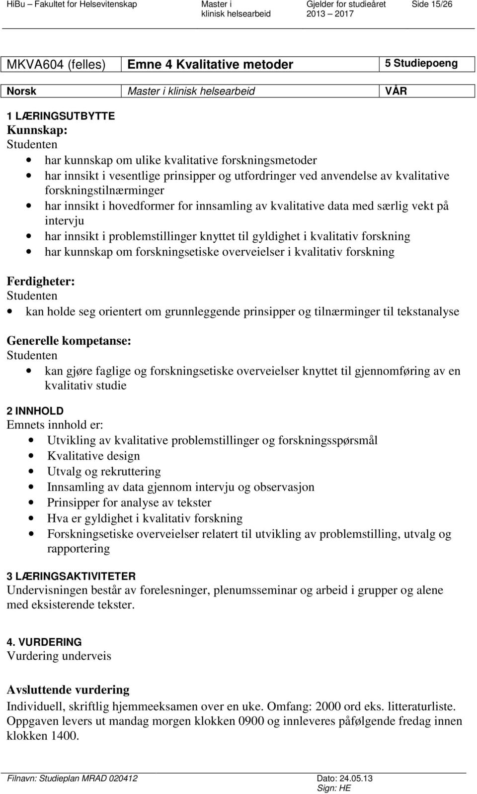 gyldighet i kvalitativ forskning har kunnskap om forskningsetiske overveielser i kvalitativ forskning Ferdigheter: kan holde seg orientert om grunnleggende prinsipper og tilnærminger til tekstanalyse